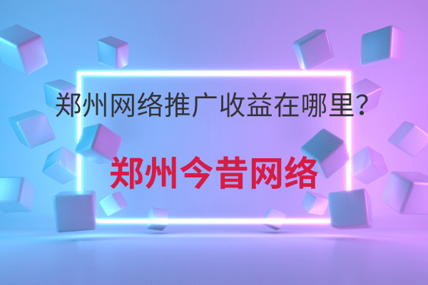 鄭州網絡推廣收益在哪里？