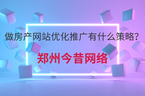 做房產網站優化推廣有什么策略？