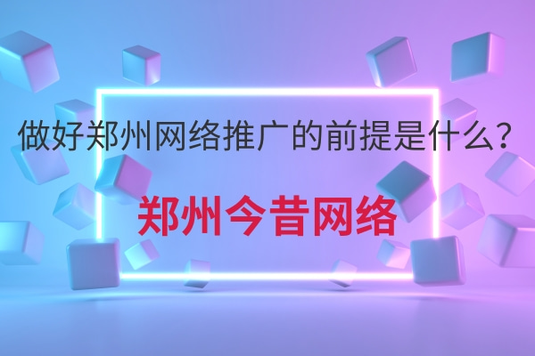 做好鄭州網絡推廣的前提是什么？