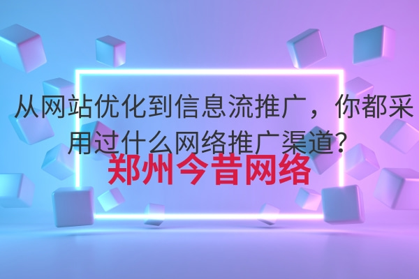 從網站優化到信息流推廣，你都采用過什么網絡推廣渠道？