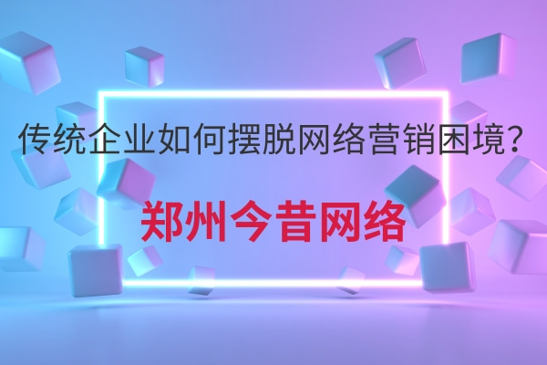 傳統企業如何擺脫網絡營銷困境？