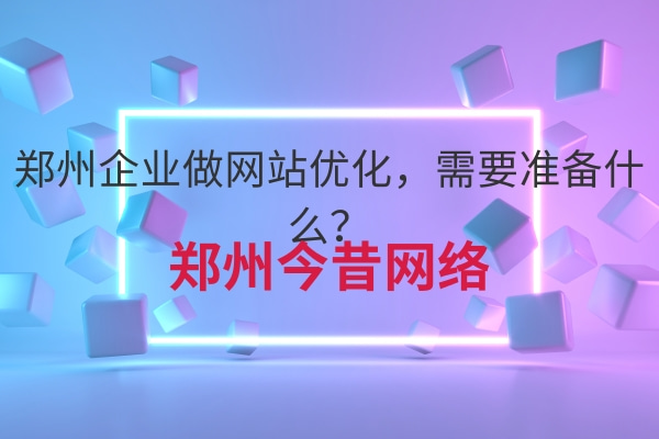 鄭州企業做網站優化，需要準備什么？