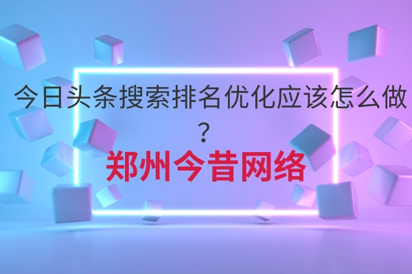 今日頭條搜索排名優化應該怎么做？