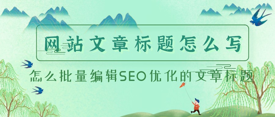 網站文章標題怎么寫，怎么批量編輯SEO優化的文章標題