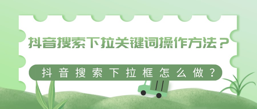 抖音搜索下拉關鍵詞操作方法？抖音搜索下拉框怎么做？