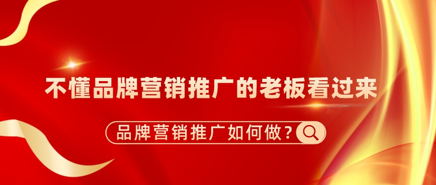 品牌營銷推廣如何做？不懂品牌營銷推廣的老板看過來