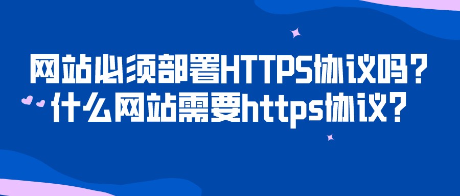 網站必須部署HTTPS協議嗎？什么網站需要https協議？