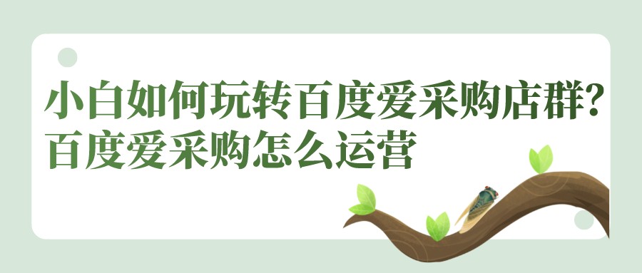 小白如何玩轉百度愛采購店群?百度愛采購怎么運營