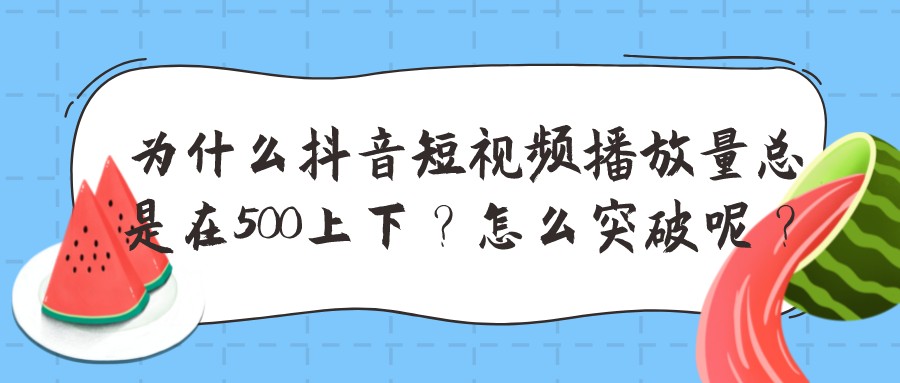 為什么抖音短視頻播放量總是在500上下？怎么突破呢？