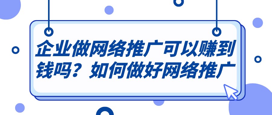 企業做網絡推廣可以賺到錢嗎？如何做好網絡推廣