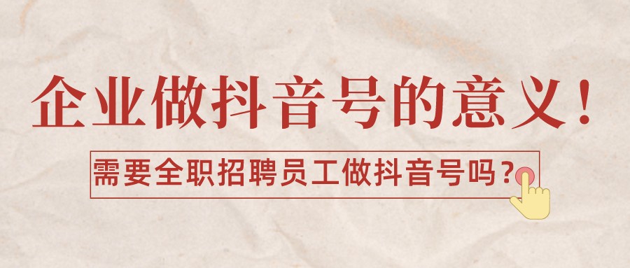企業做抖音號的意義！需要全職招聘員工做抖音號嗎？
