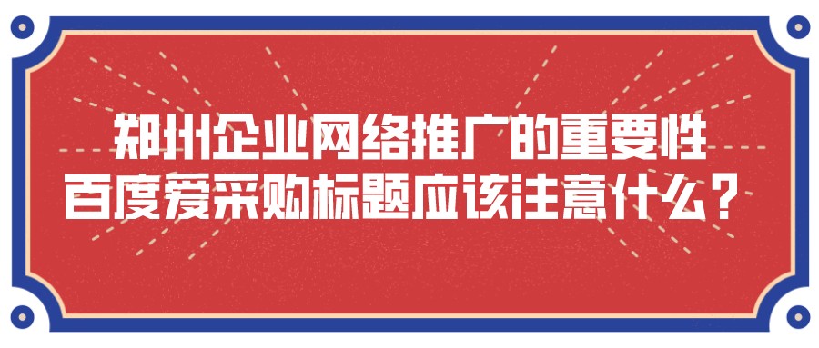 鄭州企業網絡推廣的重要性：百度愛采購標題應該注意什么？