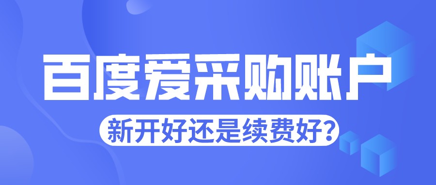 百度愛采購賬戶是新開好還是續費好?