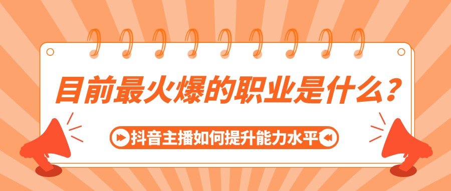 目前最火爆的職業是什么？抖音主播如何提升能力水平？