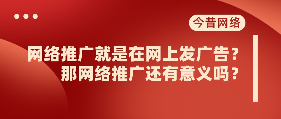 網絡推廣就是在網上發廣告？那網絡推廣還有意義嗎？