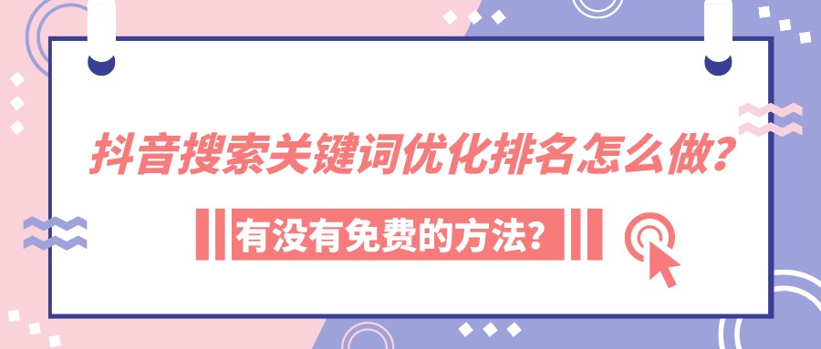 抖音搜索關鍵詞優化排名怎么做？有沒有免費的方法？