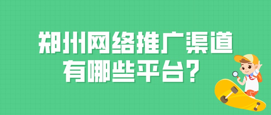 鄭州網絡推廣渠道有哪些平臺？