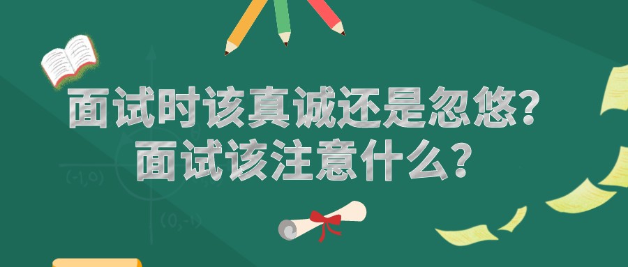 面試時該真誠還是忽悠？面試該注意什么？