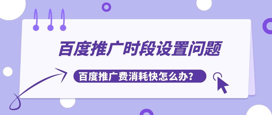 百度推廣時段設置問題，百度推廣費消耗快怎么辦？
