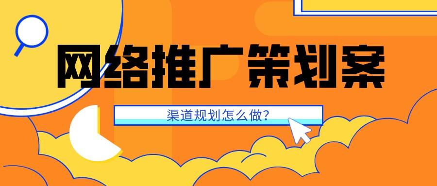 網絡推廣策劃案的渠道規劃怎么做？