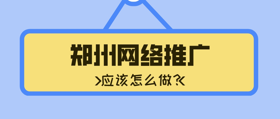 鄭州網絡推廣應該怎么做？