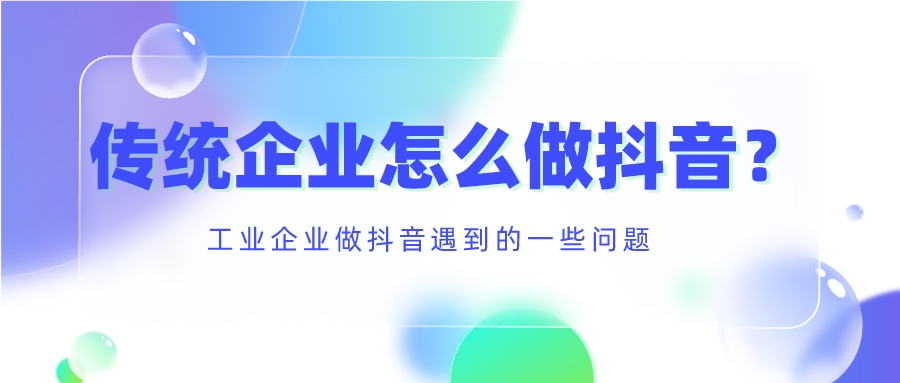工業企業做抖音遇到的一些問題，傳統企業怎么做抖音？