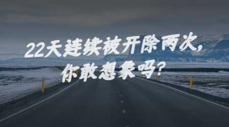 22天連續被開除兩次，你敢想象嗎？