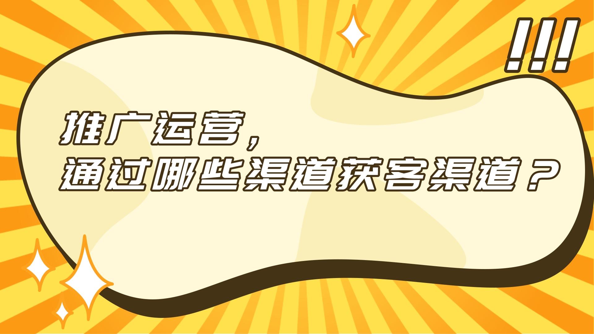 推廣運營，通過哪些渠道獲客渠道？