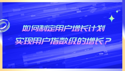 如何制定用戶增長計劃,實現用戶指數級的增長?