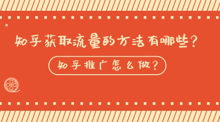 知乎獲取流量的方法有哪些？知乎推廣怎么做？