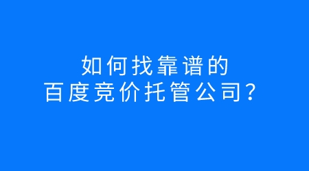 如何找一個靠譜的百度競價托管公司？