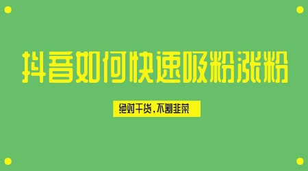 抖音如何快速吸粉漲粉，絕對干貨，不割韭菜