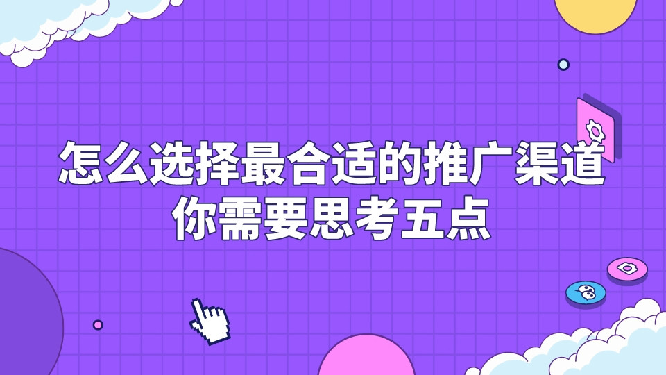 怎么選擇最合適的推廣渠道，你需要思考五點