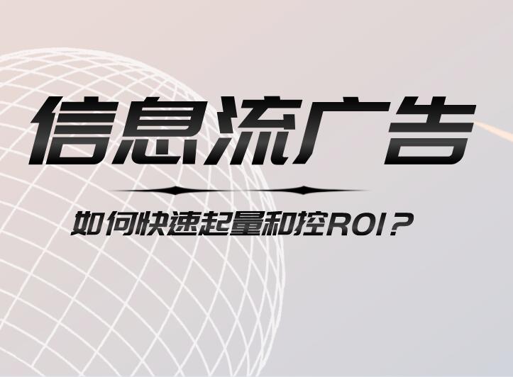 信息流廣告如何快速起量和控ROI?