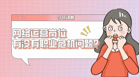 網絡運營崗位有沒有職業危機問題？