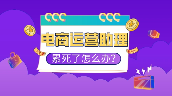 做電商運營助理太累了怎么辦？