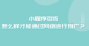 小程序引流，怎么樣才能通過網絡進行推廣？