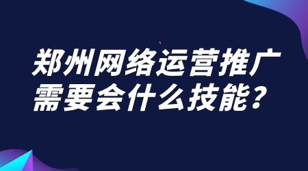 鄭州網絡運營推廣需要會什么技能？