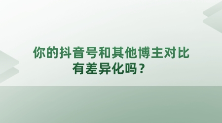 你的抖音號和其他知識博主對比，有差異化嗎？