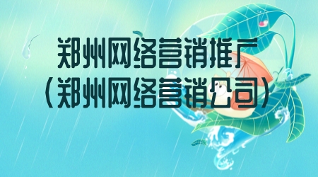鄭州網絡營銷推廣(鄭州網絡營銷公司)