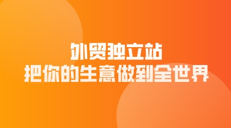 外貿獨立站，把你的生意做到全世界
