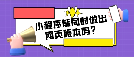 小程序能同時做出網頁的版本嗎？