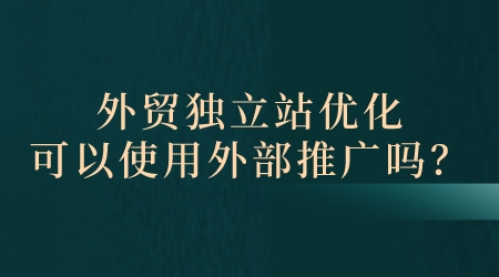 外貿獨立站優化可以使用外部推廣嗎？