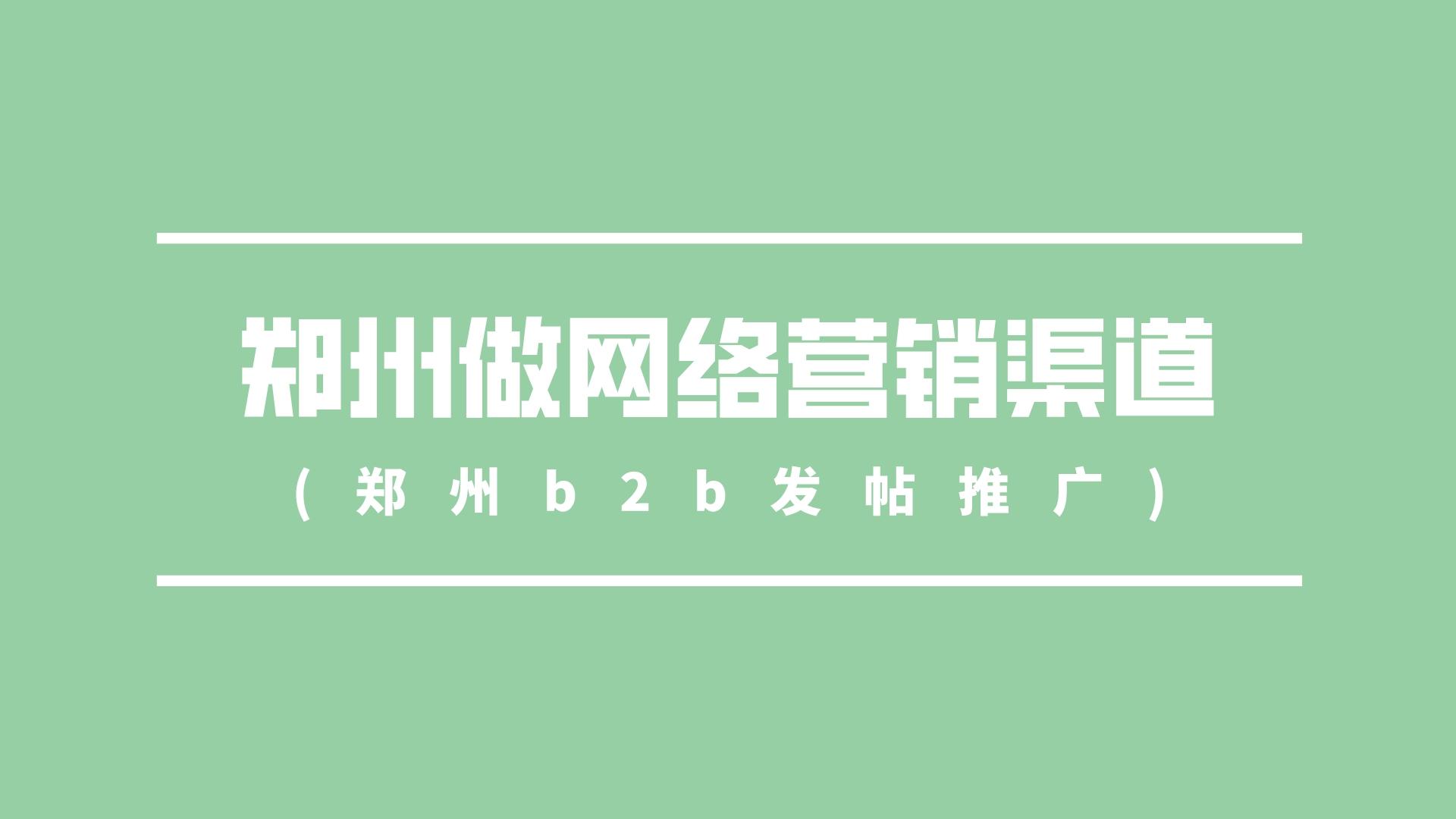 鄭州做網絡營銷渠道(鄭州b2b發帖推廣)