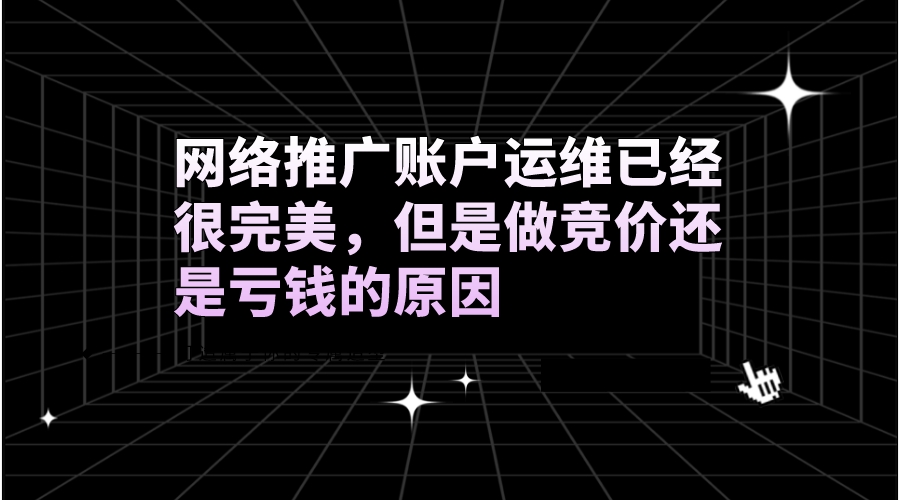 網絡推廣賬戶運維已經很完美，但是做競價還是虧錢的原因