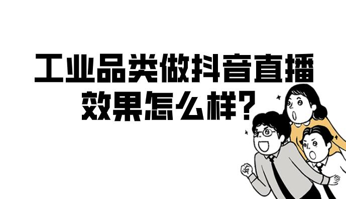 工業品類做抖音直播，效果怎么樣？