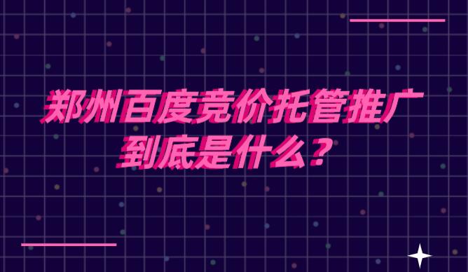 鄭州百度競價托管推廣到底是什么?