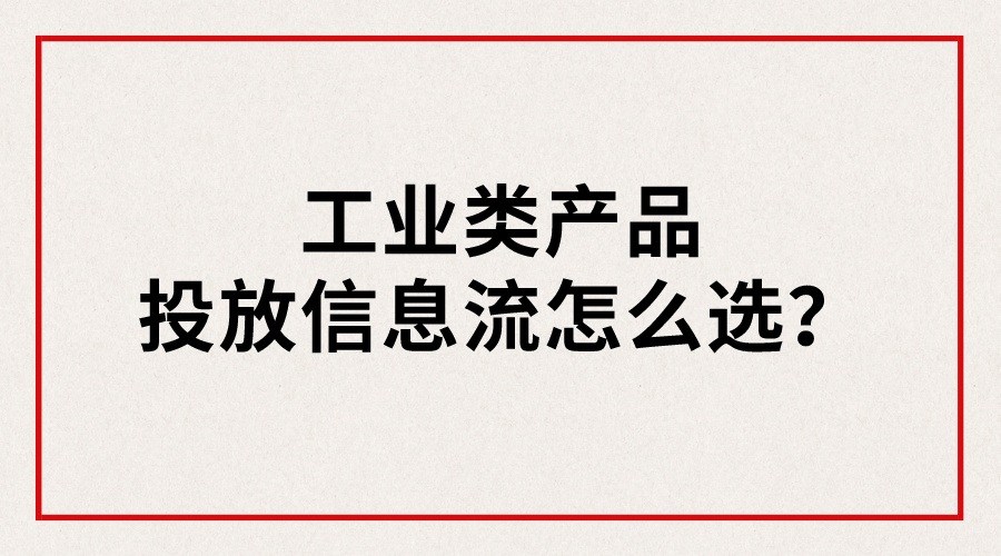 工業類產品投放信息流怎么選？