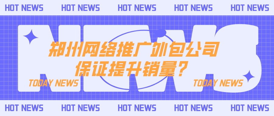 鄭州網絡推廣外包保證提升銷量？