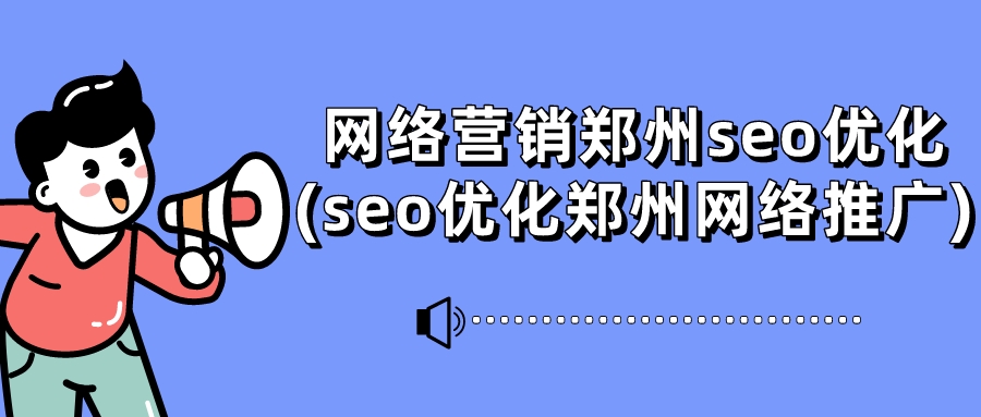 網絡營銷鄭州seo優化(seo優化鄭州網絡推廣)